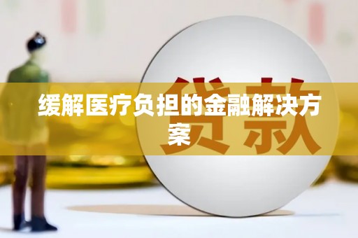 昂昂溪缓解医疗负担的金融解决方案