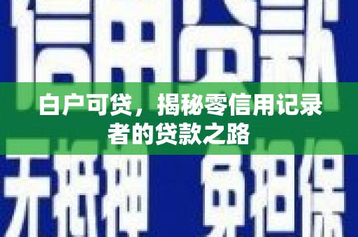 昂昂溪白户可贷，揭秘零信用记录者的贷款之路