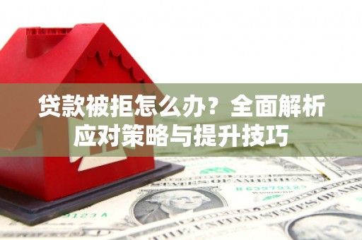 昂昂溪贷款被拒怎么办？全面解析应对策略与提升技巧