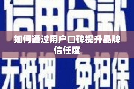 昂昂溪如何通过用户口碑提升品牌信任度