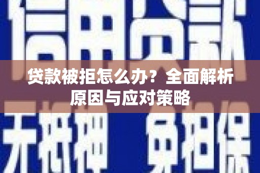 昂昂溪贷款被拒怎么办？全面解析原因与应对策略