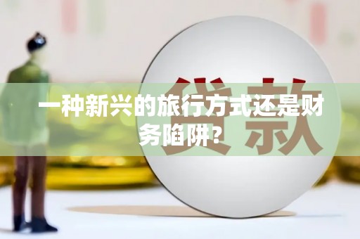 昂昂溪一种新兴的旅行方式还是财务陷阱？