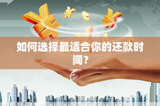 昂昂溪如何选择最适合你的还款时间？