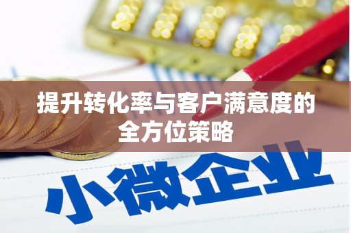 昂昂溪提升转化率与客户满意度的全方位策略