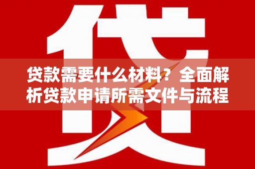 昂昂溪贷款需要什么材料？全面解析贷款申请所需文件与流程