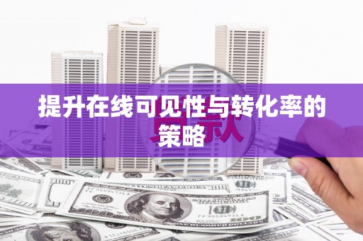 昂昂溪提升在线可见性与转化率的策略