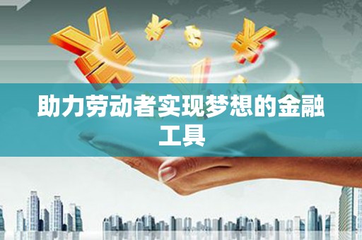 昂昂溪助力劳动者实现梦想的金融工具