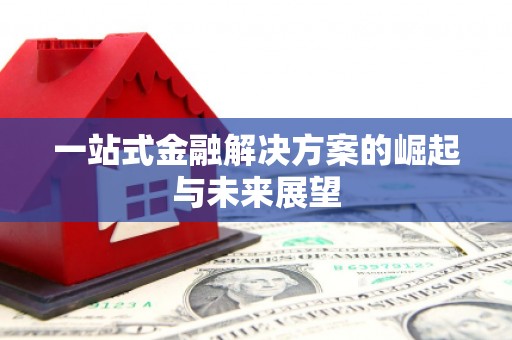 昂昂溪一站式金融解决方案的崛起与未来展望