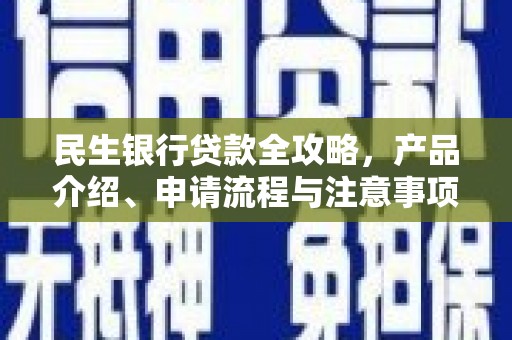 昂昂溪民生银行贷款全攻略，产品介绍、申请流程与注意事项