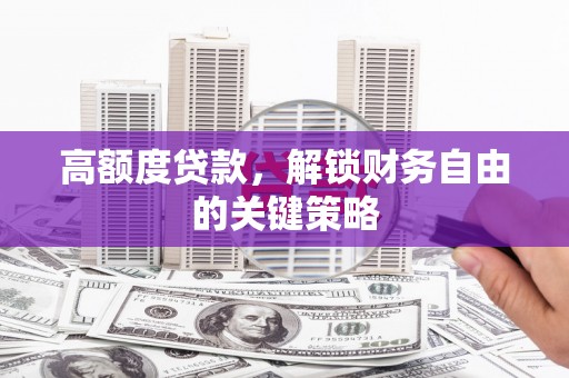 昂昂溪高额度贷款，解锁财务自由的关键策略